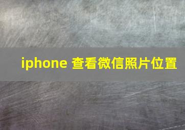 iphone 查看微信照片位置